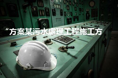 “方案某污水處理工程施工方案，創(chuàng)新環(huán)保典范，助力綠色以后”